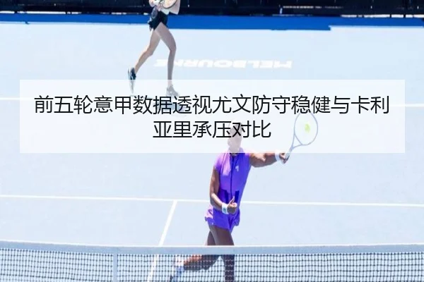 前五轮意甲数据透视尤文防守稳健与卡利亚里承压对比（jiuyousports）